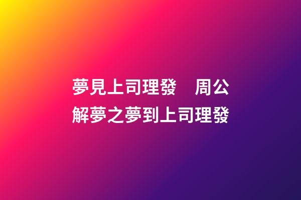夢見上司理發　周公解夢之夢到上司理發